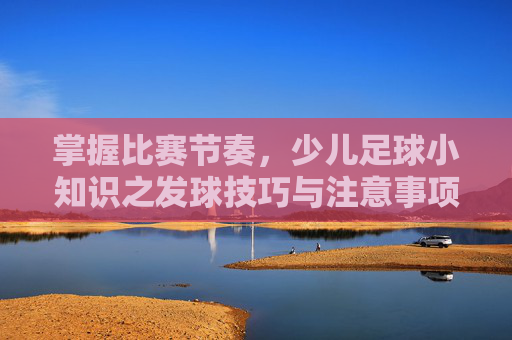掌握比赛节奏,少儿足球小知识之发球技巧与注意事项
