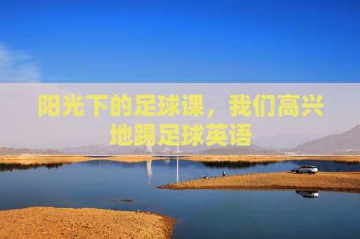 阳光下的足球课，我们高兴地踢足球英语