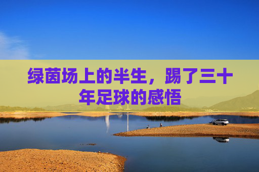绿茵场上的半生，踢了三十年足球的感悟