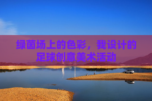 绿茵场上的色彩,我设计的足球创意美术活动