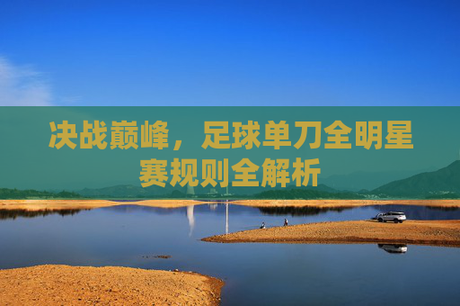 决战巅峰,足球单刀全明星赛规则全解析