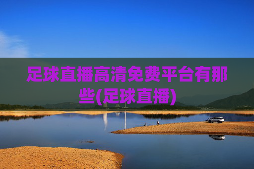 足球直播高清免费平台有那些(足球直播)