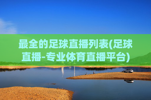 最全的足球直播列表(足球直播-专业体育直播平台)