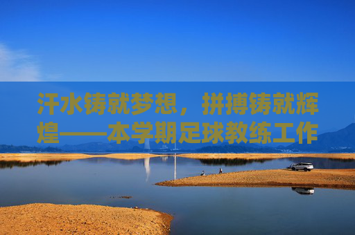 汗水铸就梦想，拼搏铸就辉煌——本学期足球教练工作总结