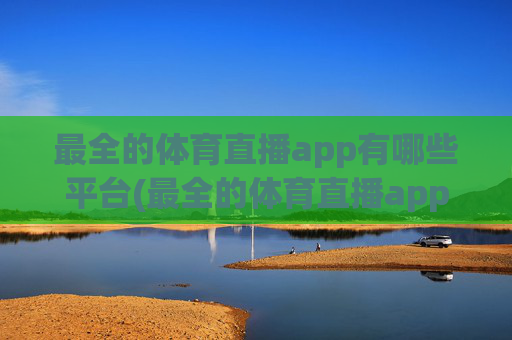 最全的体育直播app有哪些平台(最全的体育直播app有哪些平台可以看)