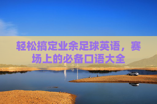轻松搞定业余足球英语,赛场上的必备口语大全