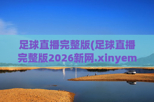 足球直播完整版(足球直播完整版2026新网.xinyemian.中国)(1)