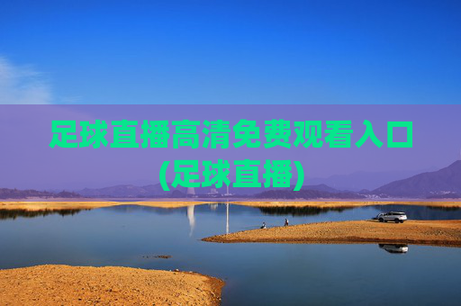 足球直播高清免费观看入口(足球直播)