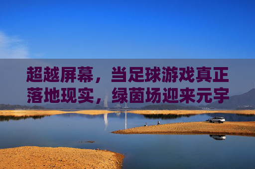 超越屏幕,当足球游戏真正落地现实,绿茵场迎来元宇宙时代