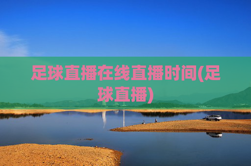 足球直播在线直播时间(足球直播)