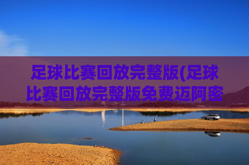 足球比赛回放完整版(足球比赛回放完整版免费迈阿密)