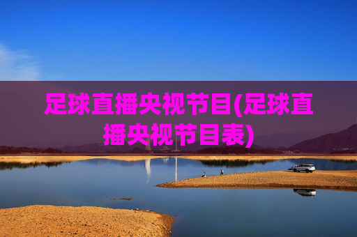 足球直播央视节目(足球直播央视节目表)