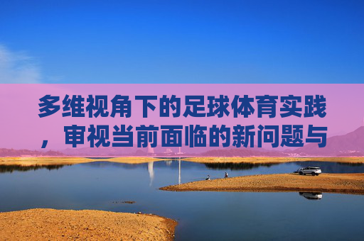多维视角下的足球体育实践，审视当前面临的新问题与对策