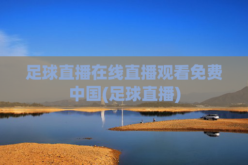 足球直播在线直播观看免费中国(足球直播)