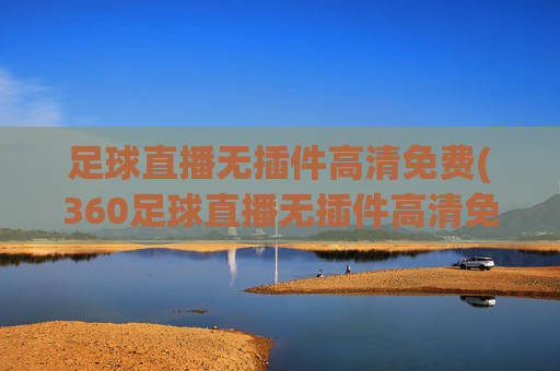 足球直播无插件高清免费(360足球直播无插件高清免费)(1)(2)