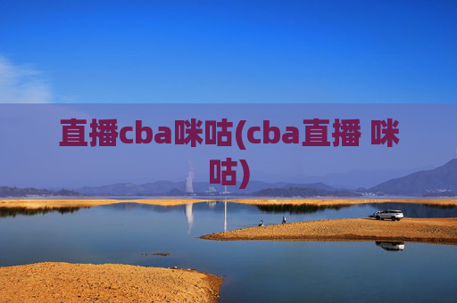 直播cba咪咕(cba直播 咪咕)