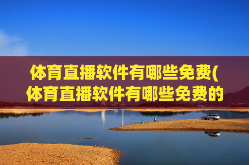 体育直播软件有哪些免费(体育直播软件有哪些免费的)