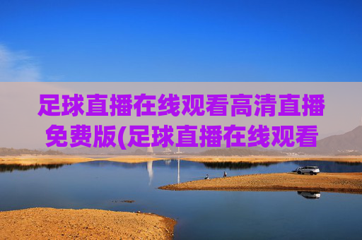 足球直播在线观看高清直播免费版(足球直播在线观看高清直播免费版视频)(1)
