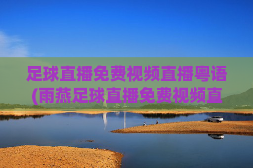足球直播免费视频直播粤语(雨燕足球直播免费视频直播粤语)