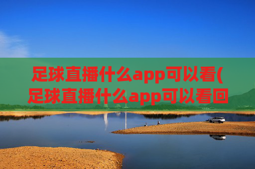 足球直播什么app可以看(足球直播什么app可以看回放)