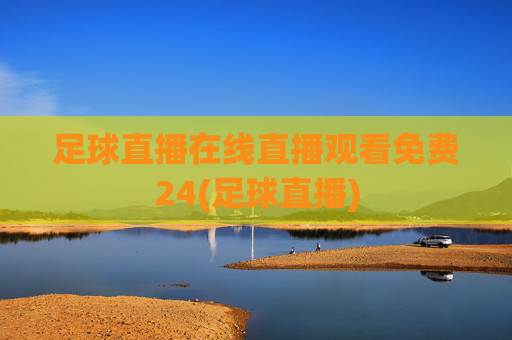 足球直播在线直播观看免费24(足球直播)