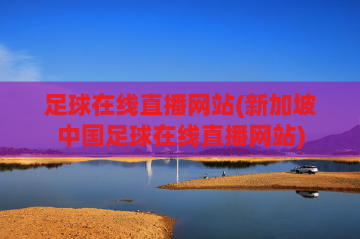 足球在线直播网站(新加坡中国足球在线直播网站)
