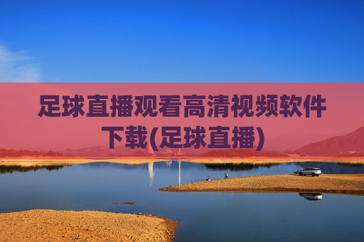 足球直播观看高清视频软件下载(足球直播)