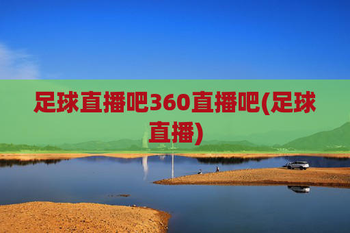 足球直播吧360直播吧(足球直播)