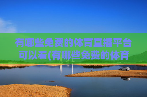 有哪些免费的体育直播平台可以看(有哪些免费的体育直播平台可以看nba)