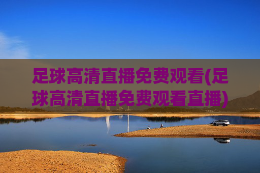 足球高清直播免费观看(足球高清直播免费观看直播)