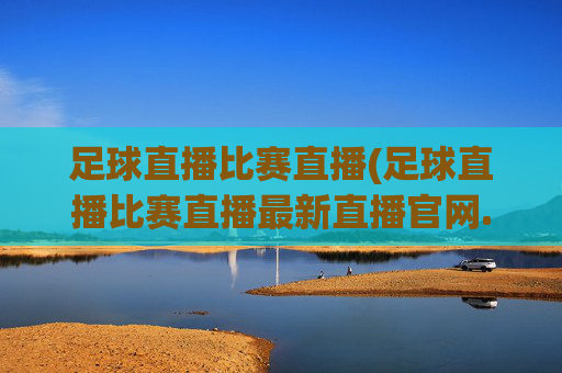足球直播比赛直播(足球直播比赛直播最新直播官网.权威网.org)(1)