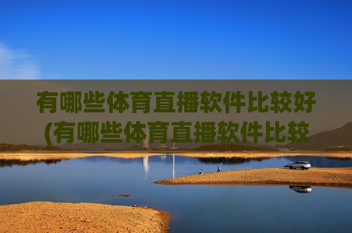 有哪些体育直播软件比较好(有哪些体育直播软件比较好用)