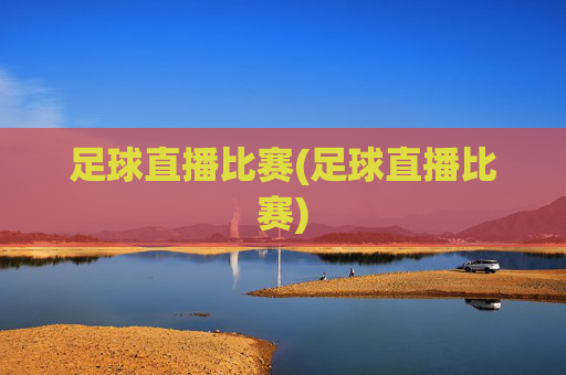 足球直播比赛(足球直播比赛)