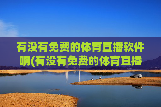 有没有免费的体育直播软件啊(有没有免费的体育直播软件啊视频)