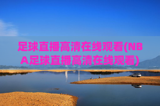 足球直播高清在线观看(NBA足球直播高清在线观看)