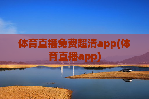 体育直播免费超清app(体育直播app)