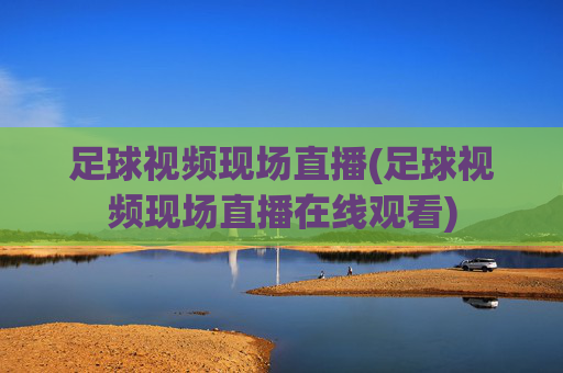 足球视频现场直播(足球视频现场直播在线观看)