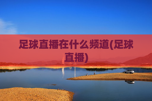 足球直播在什么频道(足球直播)