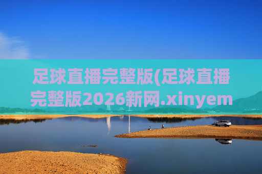 足球直播完整版(足球直播完整版2026新网.xinyemian.中国)