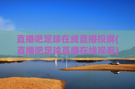 直播吧足球在线直播投屏(直播吧足球直播在线观看)