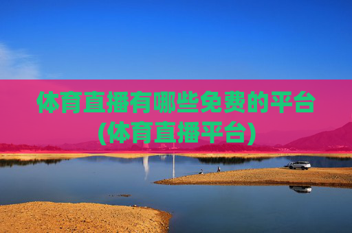 体育直播有哪些免费的平台(体育直播平台)