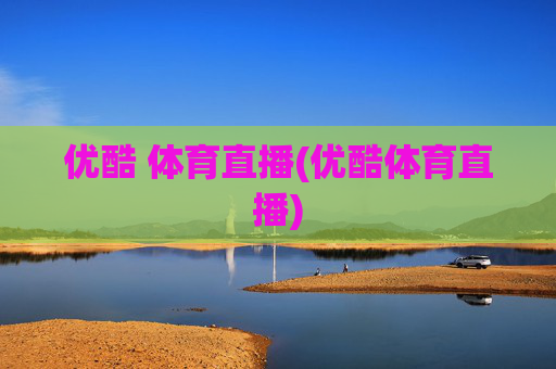 优酷 体育直播(优酷体育直播)
