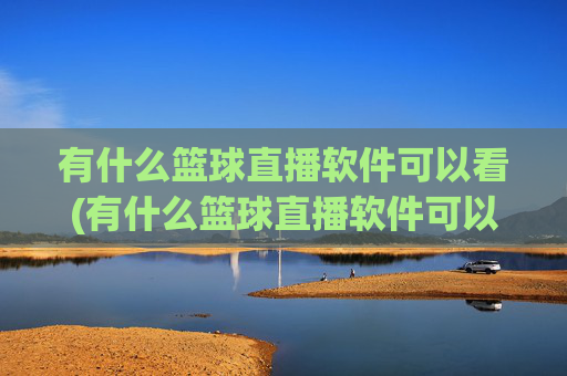 有什么篮球直播软件可以看(有什么篮球直播软件可以看回放)