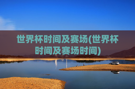 世界杯时间及赛场(世界杯时间及赛场时间)