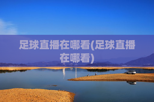 足球直播在哪看(足球直播在哪看)