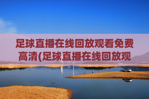 足球直播在线回放观看免费高清(足球直播在线回放观看免费高清下载)