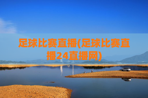 足球比赛直播(足球比赛直播24直播网)