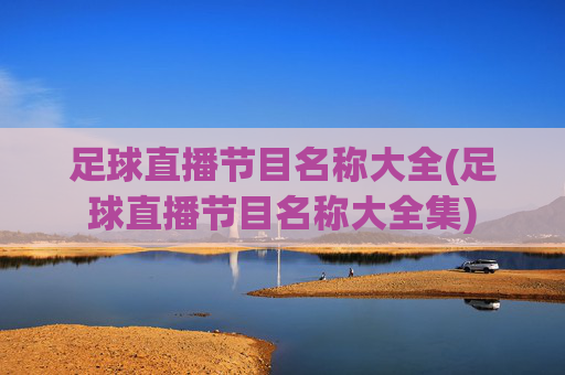 足球直播节目名称大全(足球直播节目名称大全集)