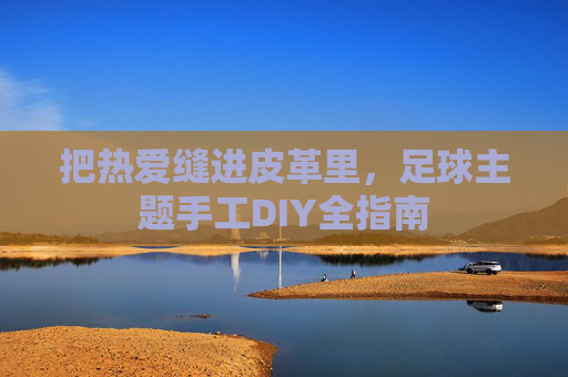 把热爱缝进皮革里,足球主题手工DIY全指南