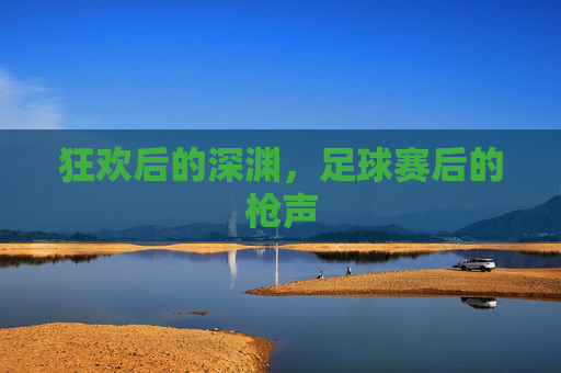 狂欢后的深渊，足球赛后的枪声